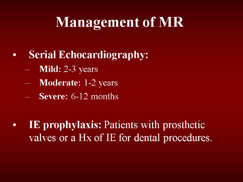 Management of MR Serial Echocardiography:  Mild: 2-3 years Moderate: 1-2 years Severe: 6-12